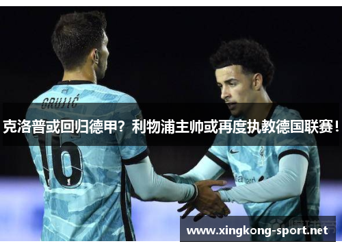 克洛普或回归德甲？利物浦主帅或再度执教德国联赛！