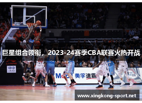 巨星组合领衔，2023-24赛季CBA联赛火热开战