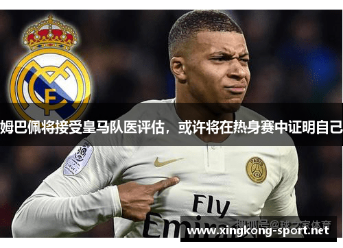 姆巴佩将接受皇马队医评估，或许将在热身赛中证明自己