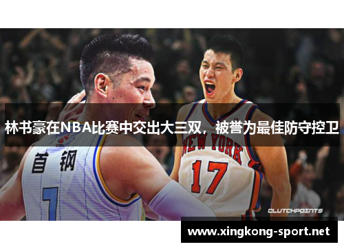 林书豪在NBA比赛中交出大三双，被誉为最佳防守控卫
