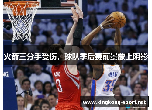 火箭三分手受伤，球队季后赛前景蒙上阴影