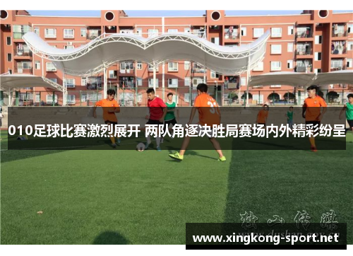 010足球比赛激烈展开 两队角逐决胜局赛场内外精彩纷呈