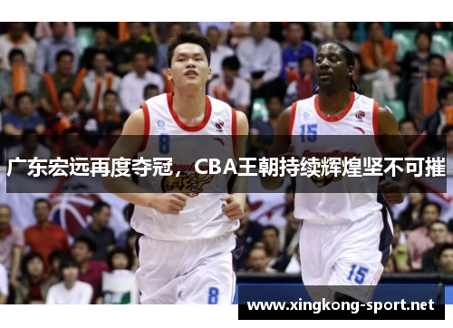 广东宏远再度夺冠，CBA王朝持续辉煌坚不可摧