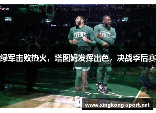 绿军击败热火，塔图姆发挥出色，决战季后赛