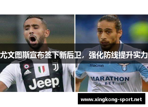 尤文图斯宣布签下新后卫，强化防线提升实力