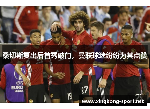桑切斯复出后首秀破门，曼联球迷纷纷为其点赞
