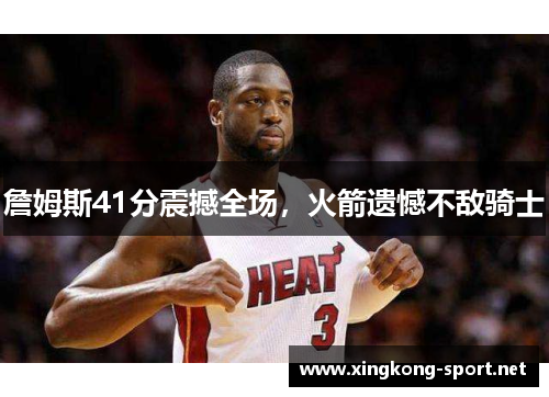 詹姆斯41分震撼全场，火箭遗憾不敌骑士