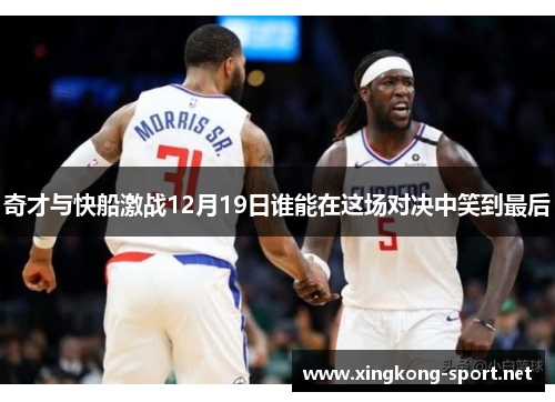 奇才与快船激战12月19日谁能在这场对决中笑到最后