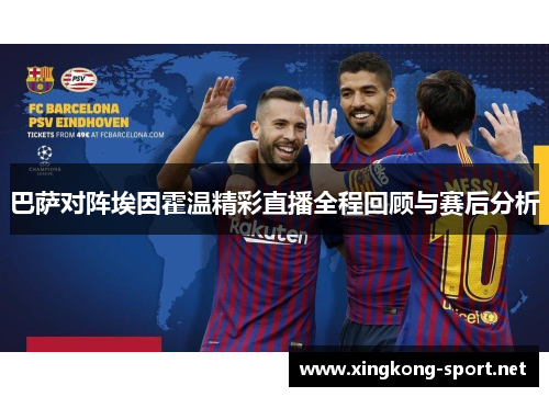 巴萨对阵埃因霍温精彩直播全程回顾与赛后分析